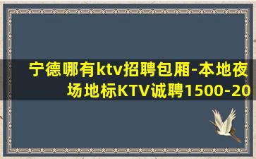 宁德哪有ktv招聘包厢-本地夜场地标KTV诚聘1500-20