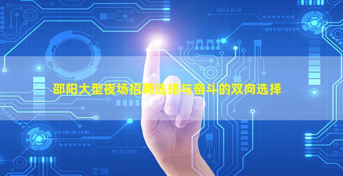 邵阳大型夜场招聘选择与奋斗的双向选择